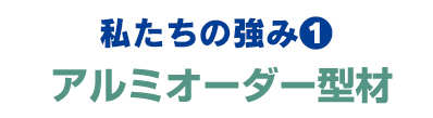 私たちの強み1:アルミオーダー型材
